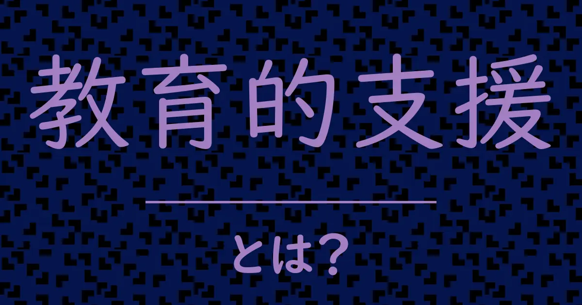 教育的支援とは?毒舌で解説!