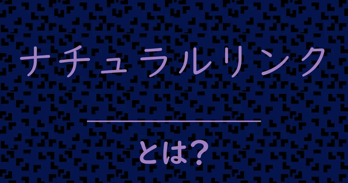 ナチュラルリンクとは？毒舌で解説！