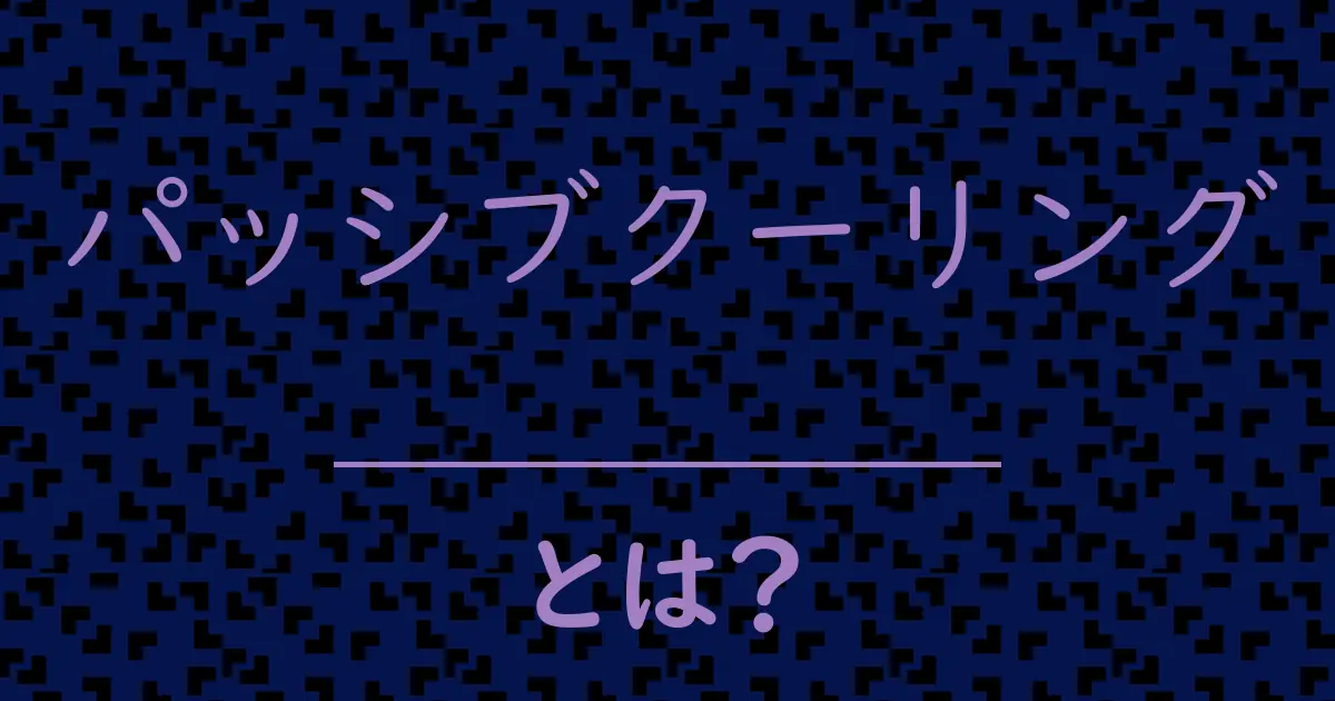 パッシブクーリングとは?毒舌で解説!
