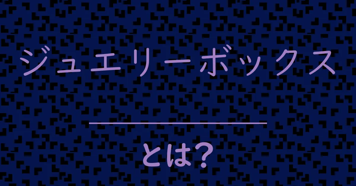 ジュエリーボックスとは?毒舌で解説!