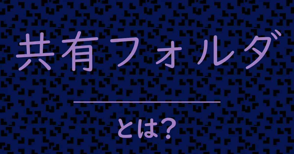 共有フォルダとは?毒舌で解説!