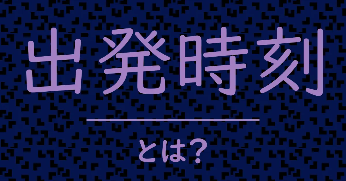 出発時刻とは？毒舌で解説！