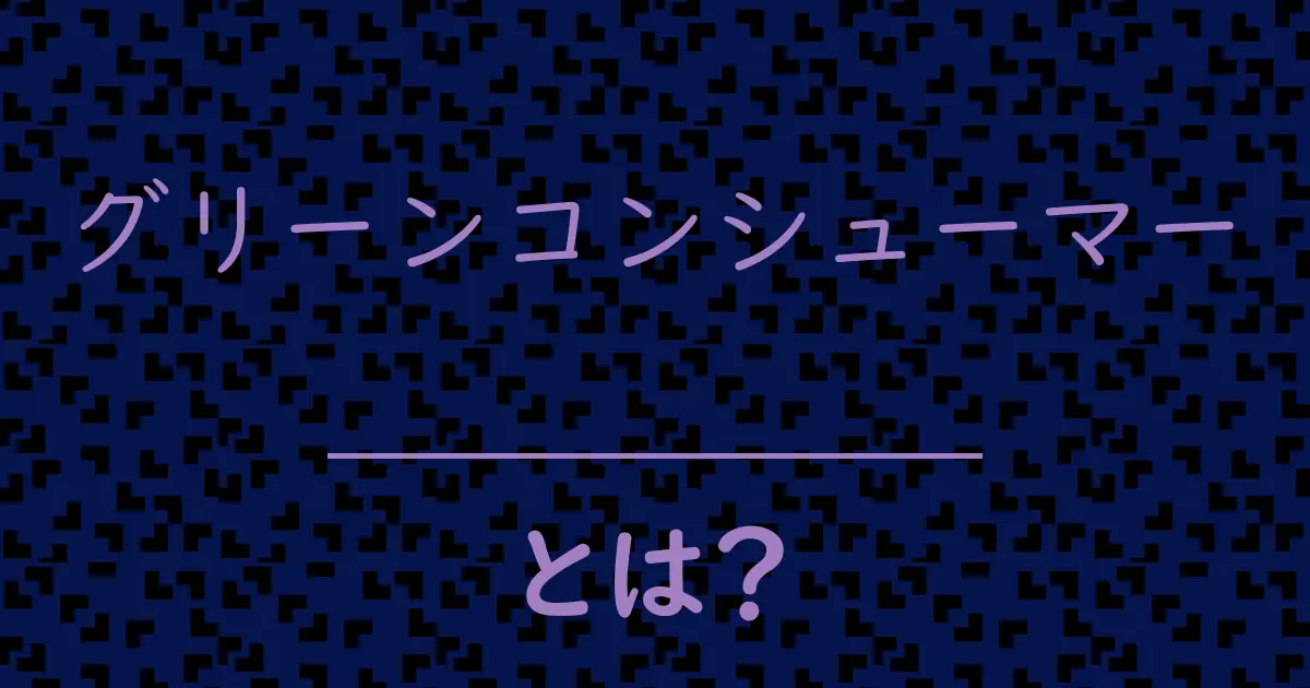 グリーンコンシューマーとは?毒舌で解説!