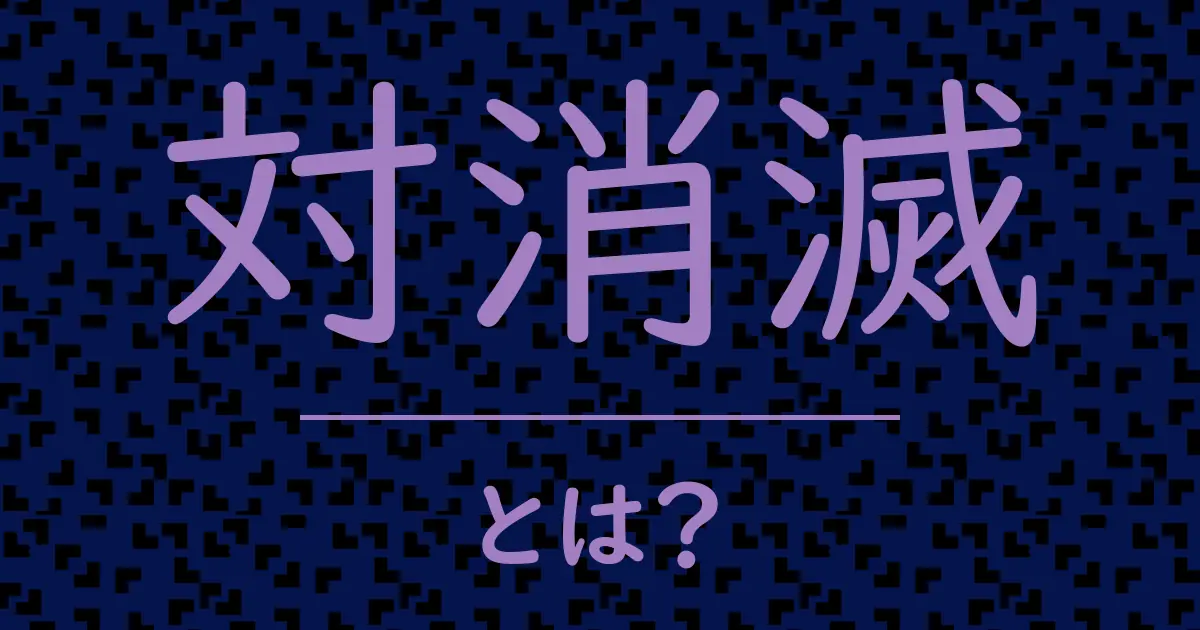 対消滅とは?毒舌で解説!