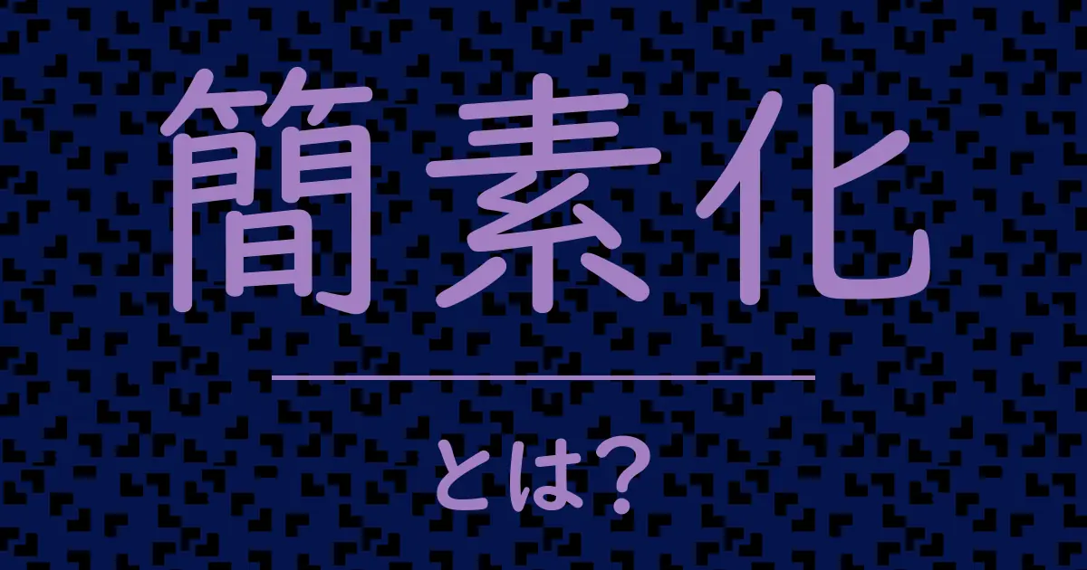 簡素化とは？毒舌で解説！