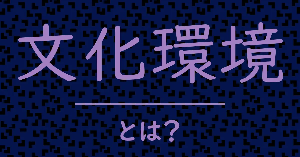 文化環境とは?毒舌で解説!