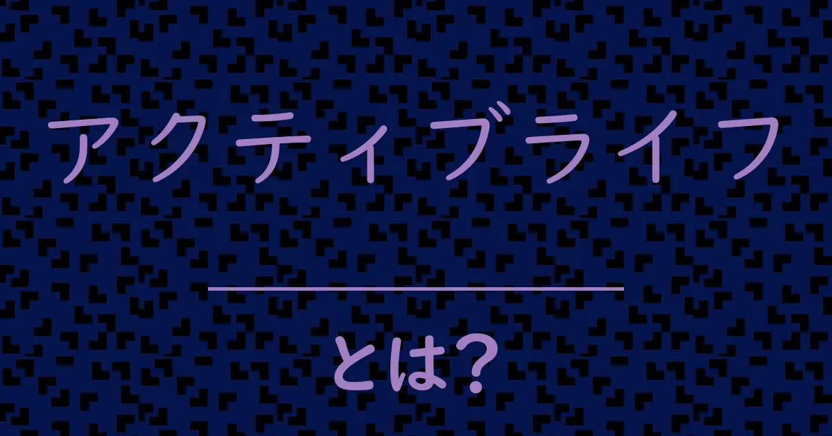 アクティブライフとは?毒舌で解説!