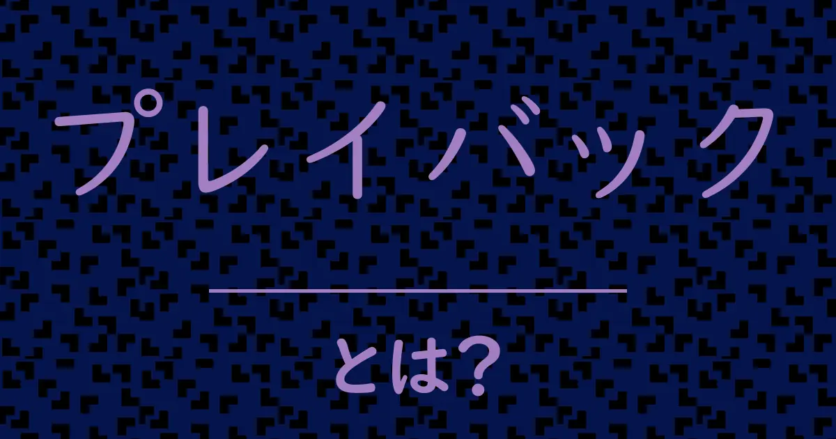 プレイバックとは?毒舌で解説!
