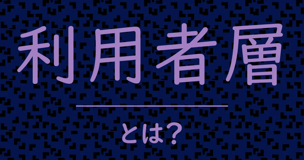 利用者層とは?毒舌で解説!