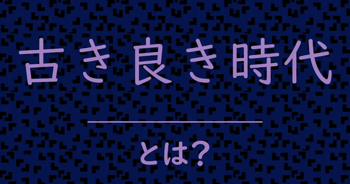 古き良き時代とは?毒舌で解説!