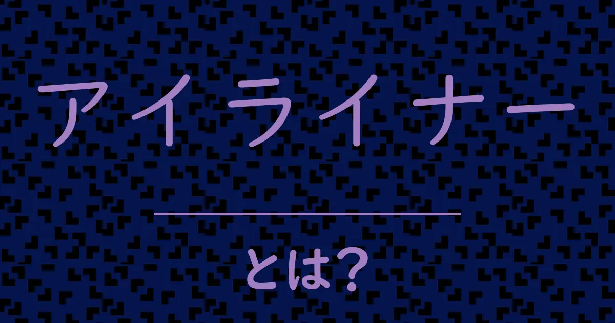 アイライナーとは?毒舌で解説!