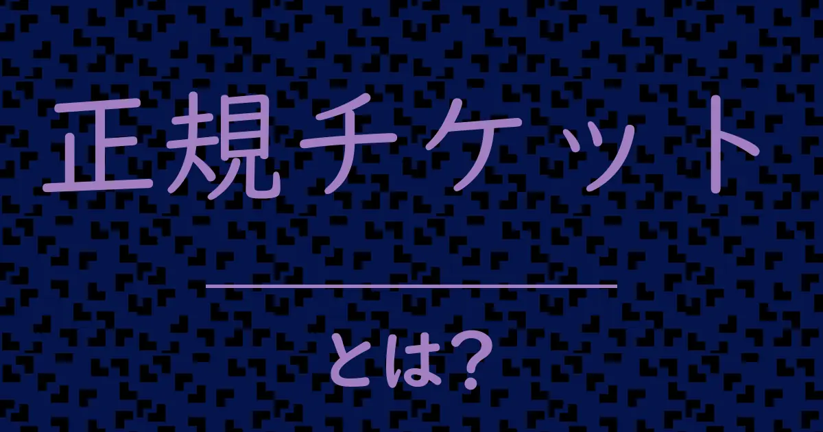 正規チケットとは?毒舌で解説!