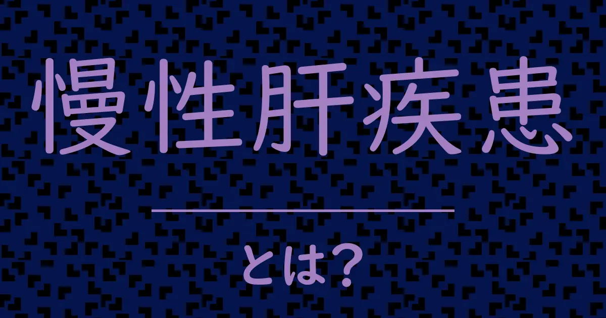 慢性肝疾患とは?毒舌で解説!