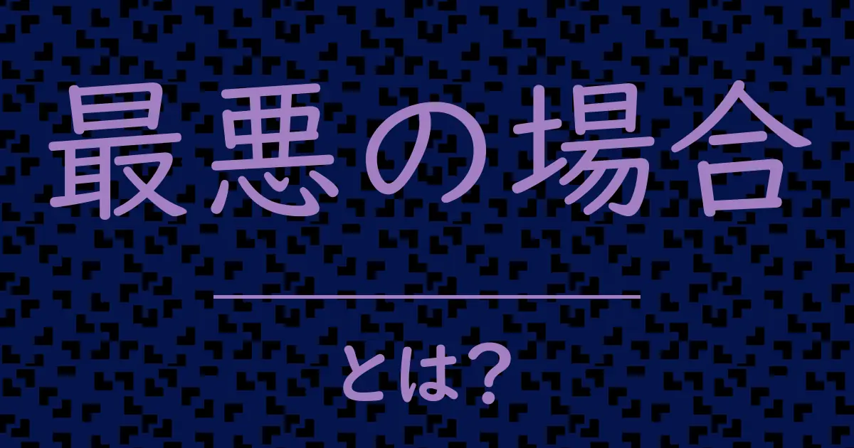 最悪の場合とは？毒舌で解説！