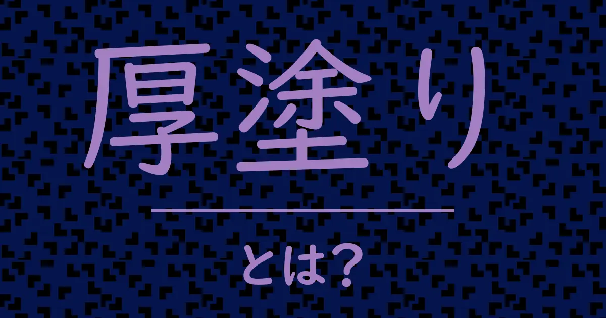 厚塗りとは?毒舌で解説!