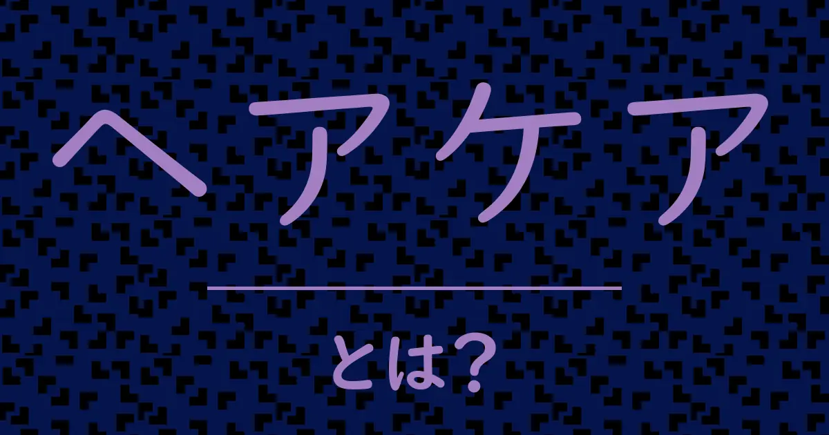 ヘアケアとは？毒舌で解説！