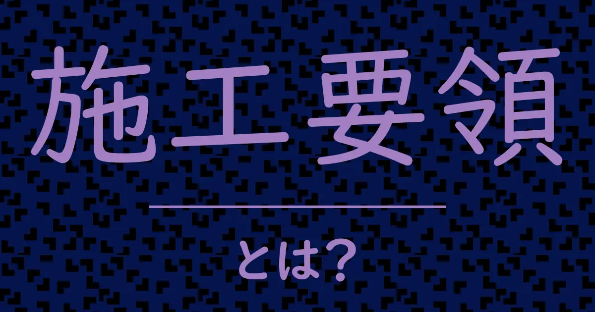 施工要領とは?毒舌で解説!