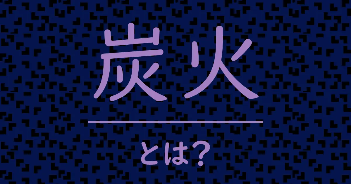 炭火とは?毒舌で解説!