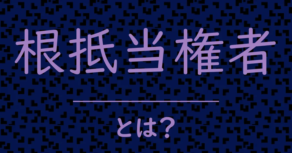 根抵当権者とは?毒舌で解説!