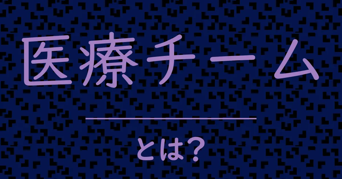 医療チームとは?毒舌で解説!