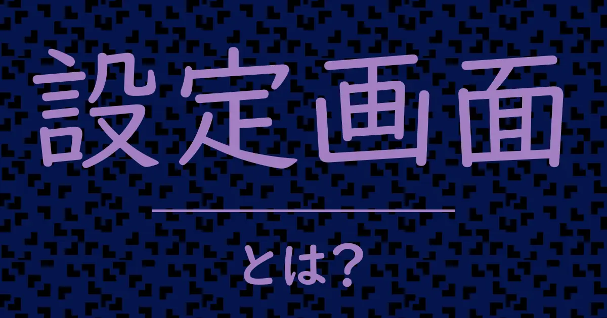 設定画面とは?毒舌で解説!