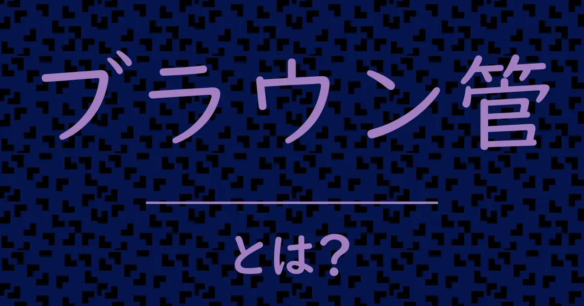 ブラウン管とは？毒舌で解説！