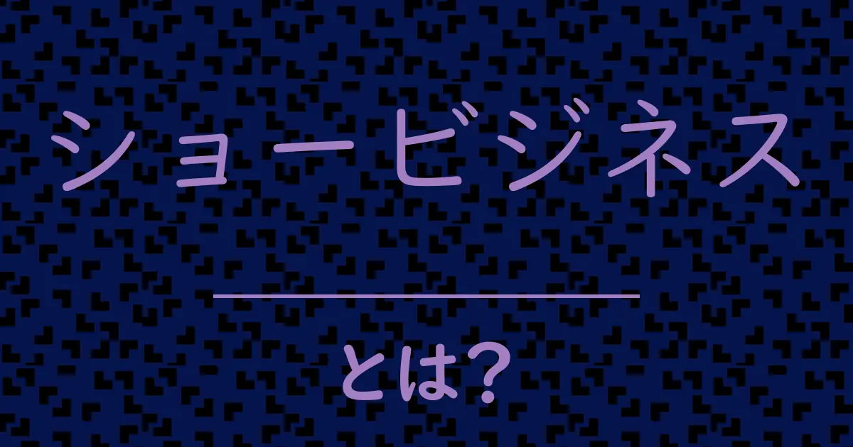 ショービジネスとは?毒舌で解説!