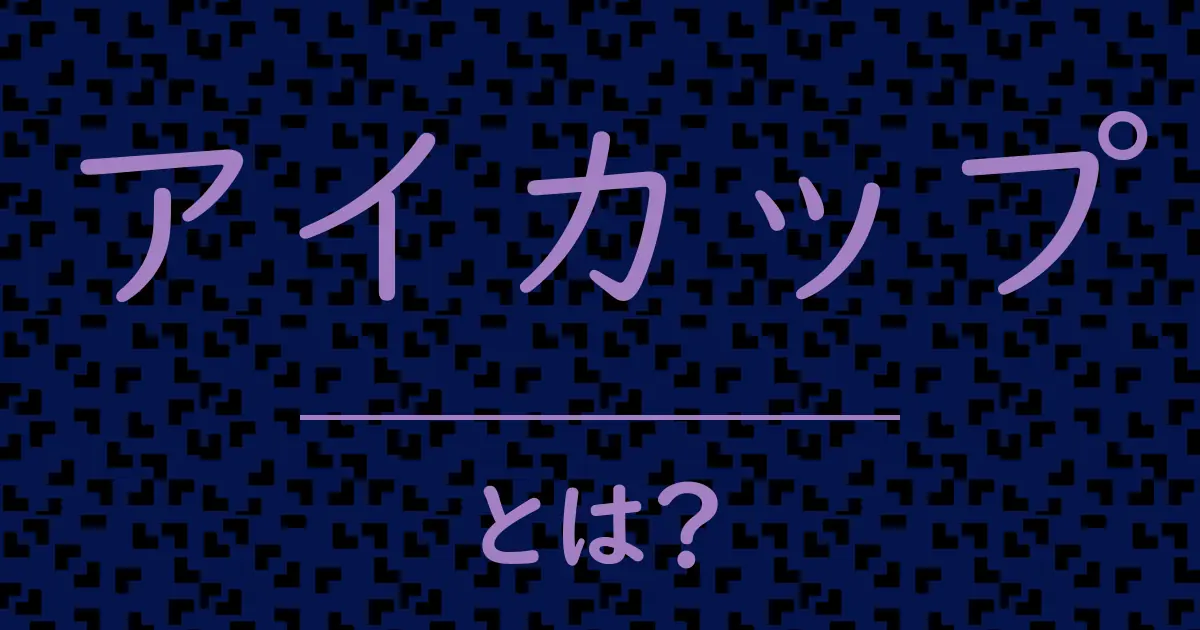 アイカップとは?毒舌で解説!