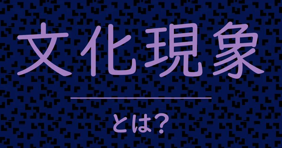 文化現象とは？毒舌で解説！