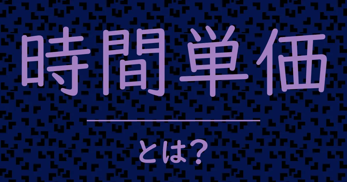 時間単価とは?毒舌で解説!