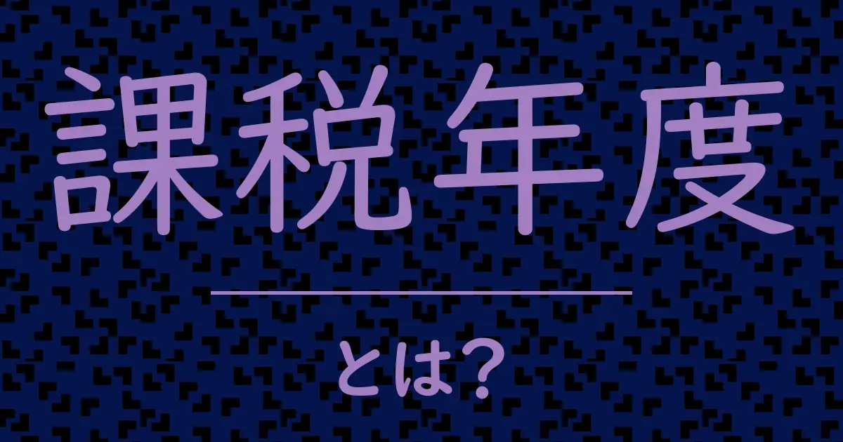 課税年度とは?毒舌で解説!