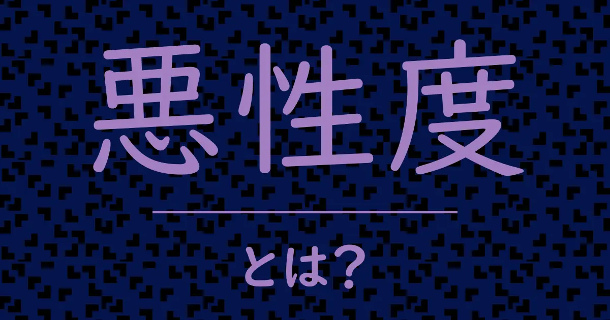 悪性度とは?毒舌で解説!