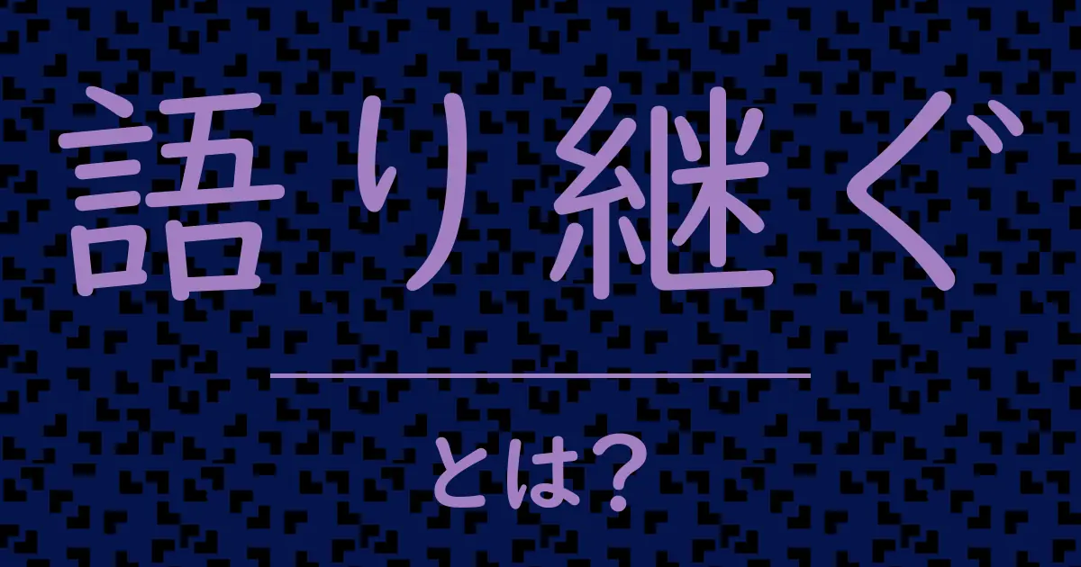 語り継ぐとは?毒舌で解説!