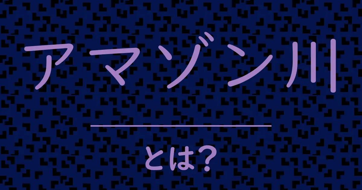 アマゾン川とは?毒舌で解説!