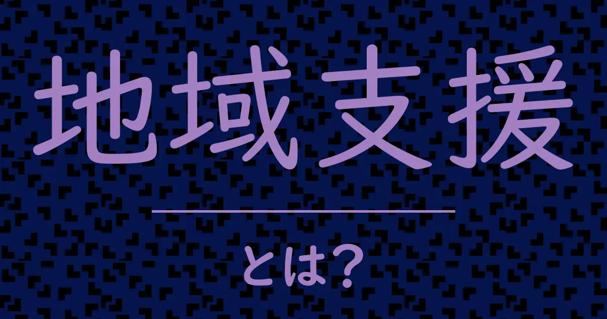 地域支援とは?毒舌で解説!