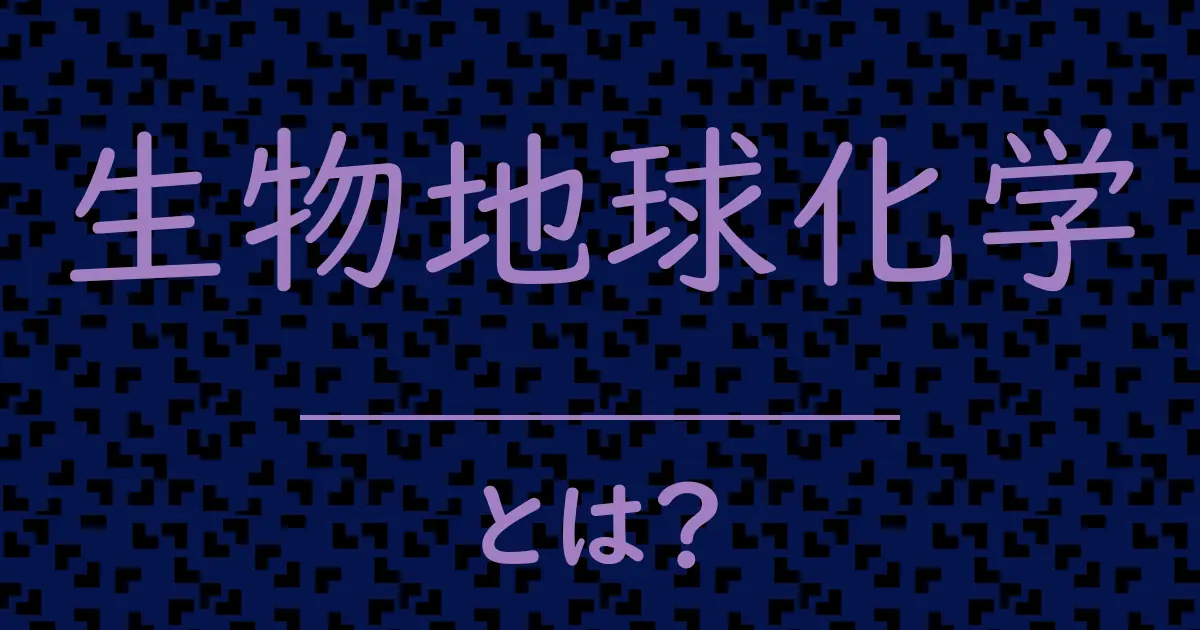 生物地球化学とは?毒舌で解説!
