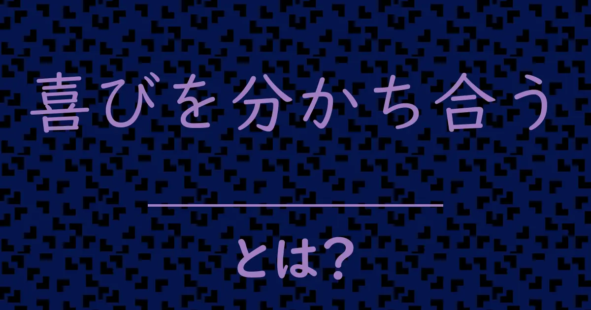 喜びを分かち合うとは?毒舌で解説!