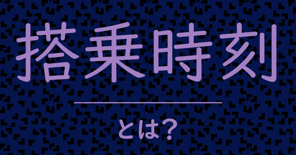 搭乗時刻とは？毒舌で解説！