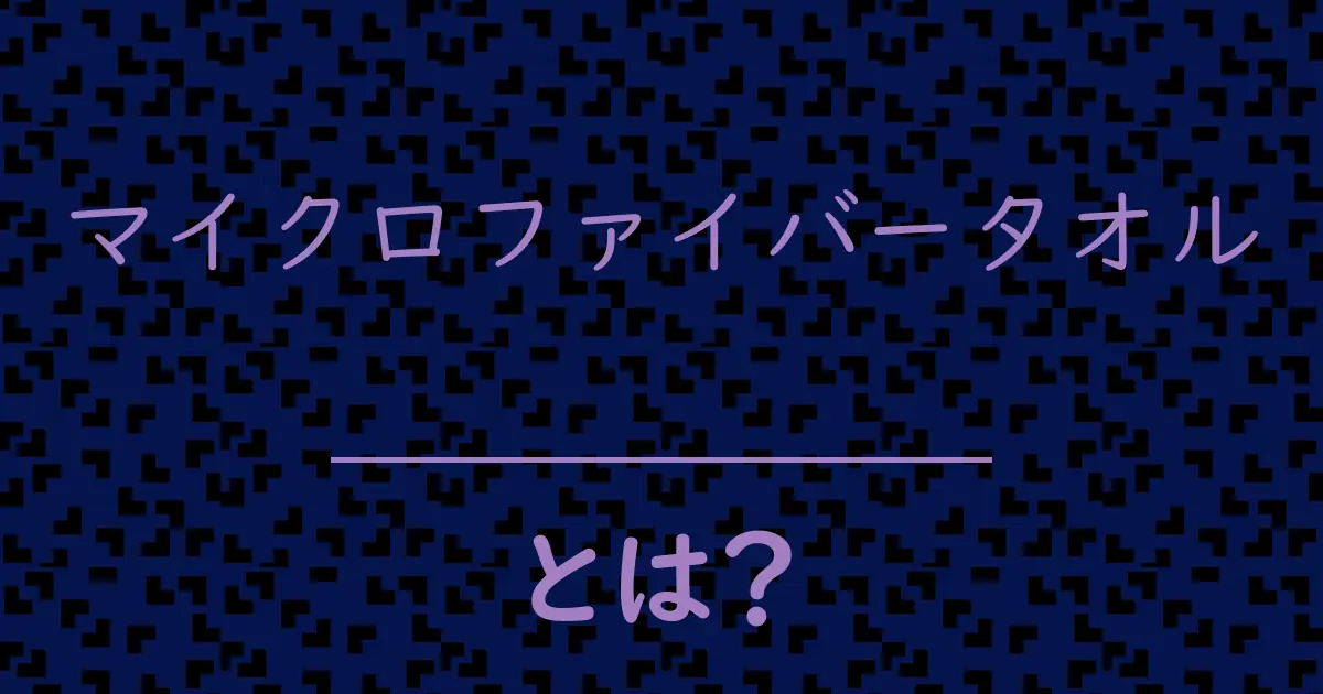 マイクロファイバータオルとは?毒舌で解説!