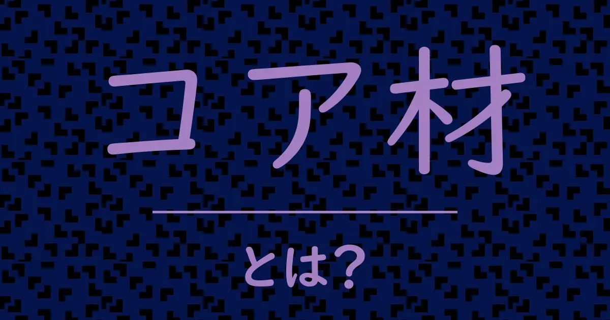 コア材とは?毒舌で解説!