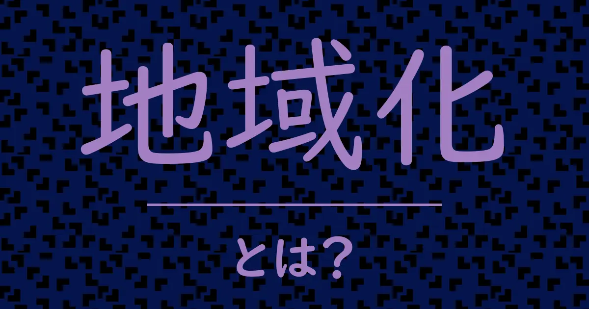 地域化とは?毒舌で解説!