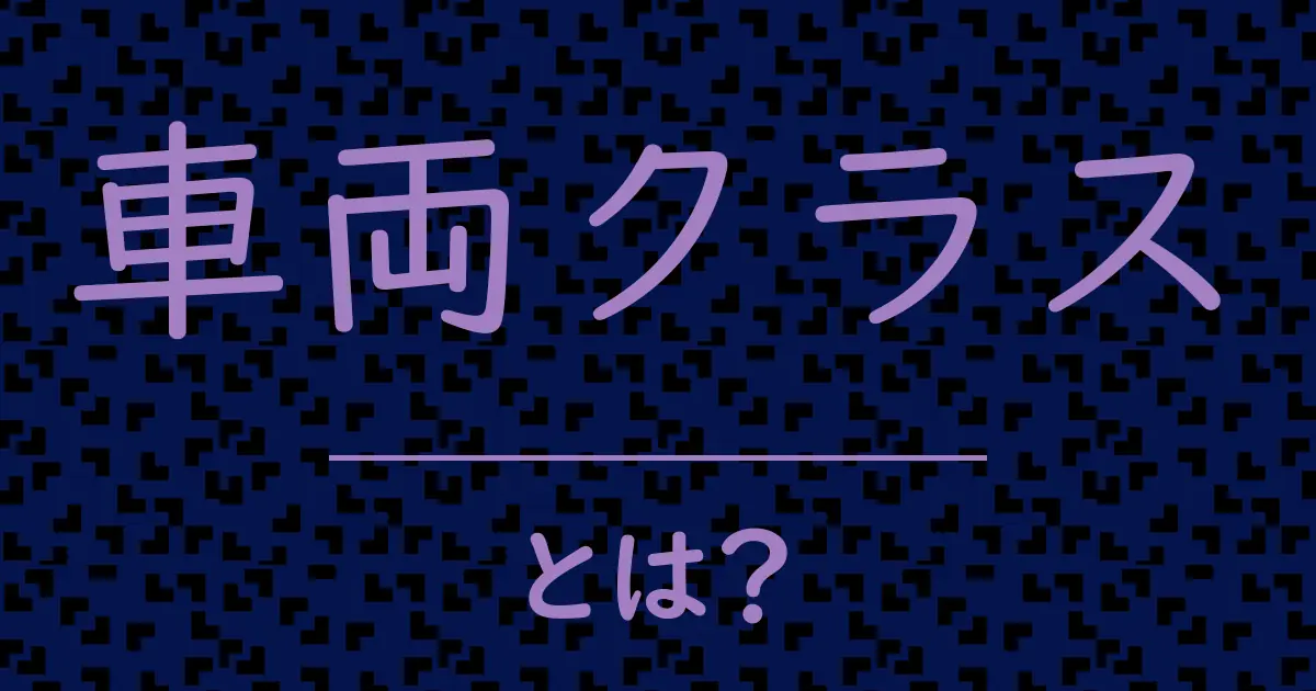 車両クラスとは?毒舌で解説!