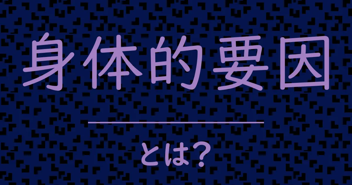 身体的要因とは?毒舌で解説!