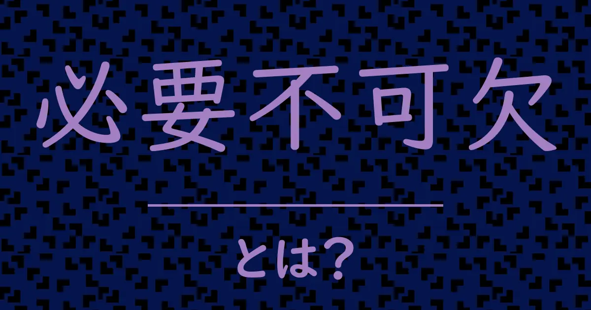 必要不可欠とは?毒舌で解説!