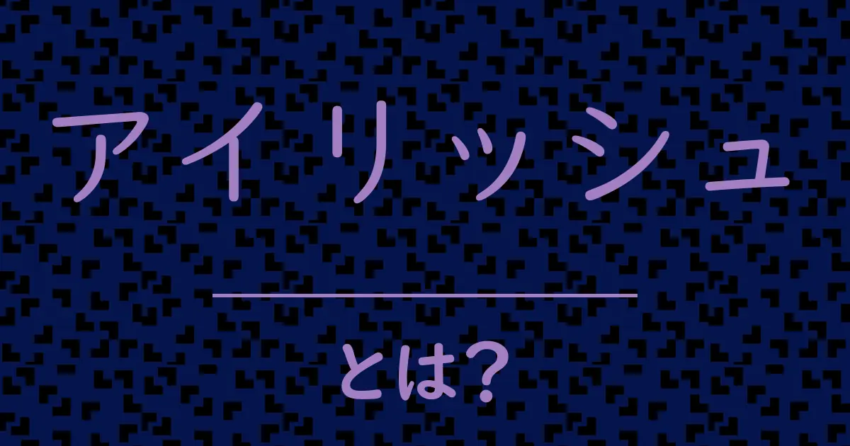 アイリッシュとは?毒舌で解説!