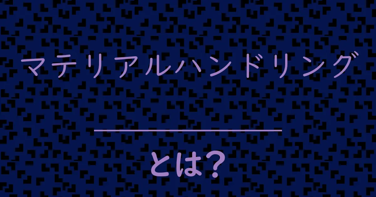 マテリアルハンドリングとは?毒舌で解説!