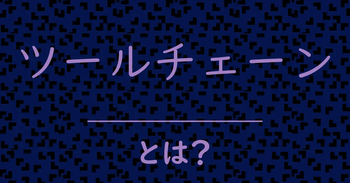 ツールチェーンとは?毒舌で解説!