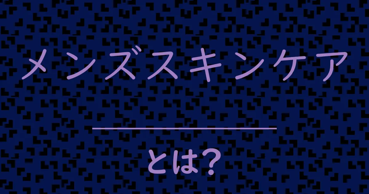 メンズスキンケアとは?毒舌で解説!