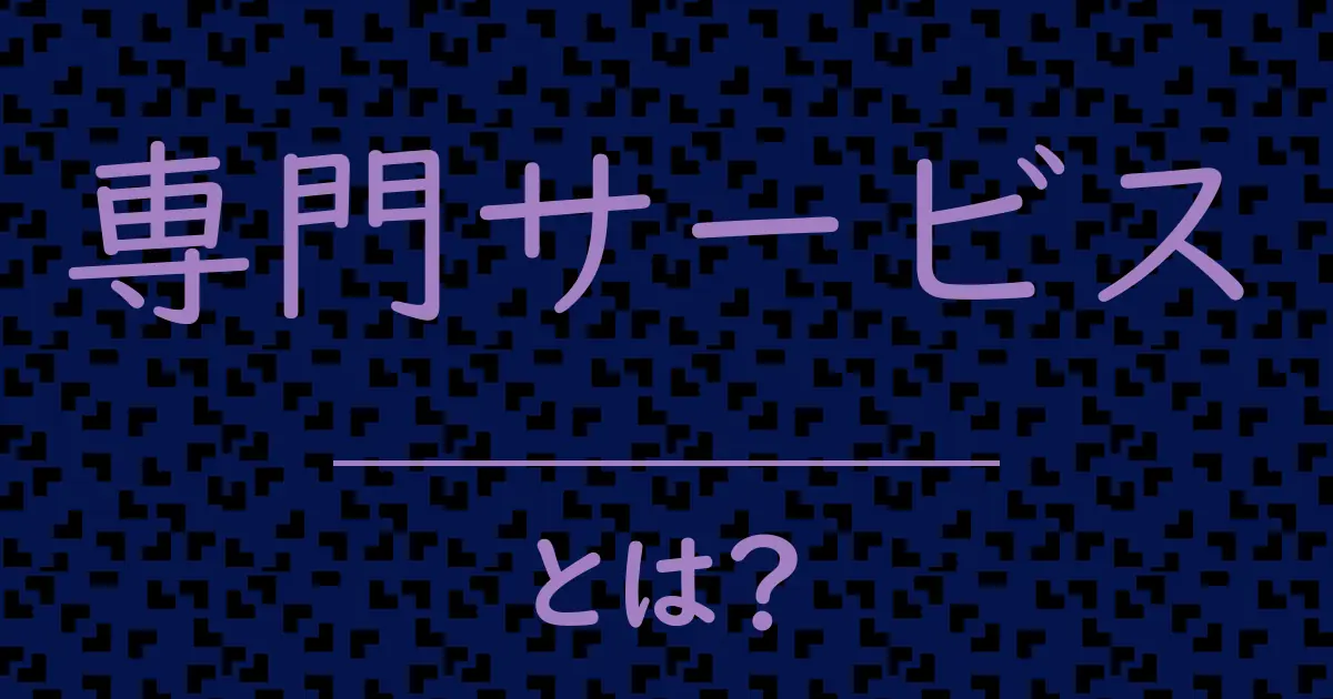 専門サービスとは?毒舌で解説!