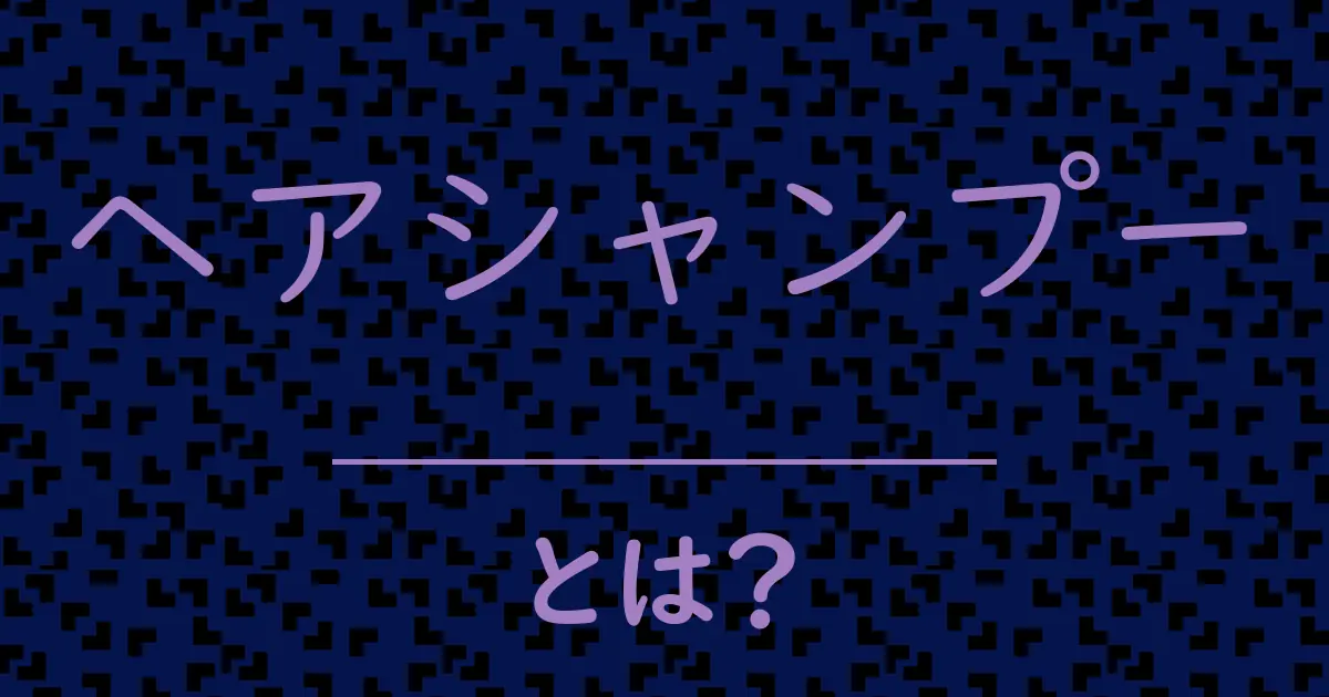 ヘアシャンプーとは？毒舌で解説！